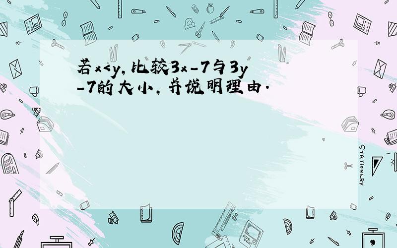 若x＜y，比较3x-7与3y-7的大小，并说明理由．