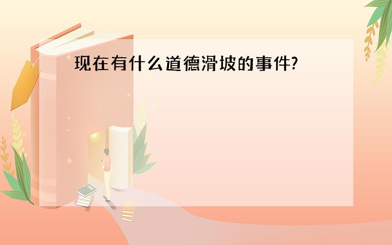 现在有什么道德滑坡的事件?