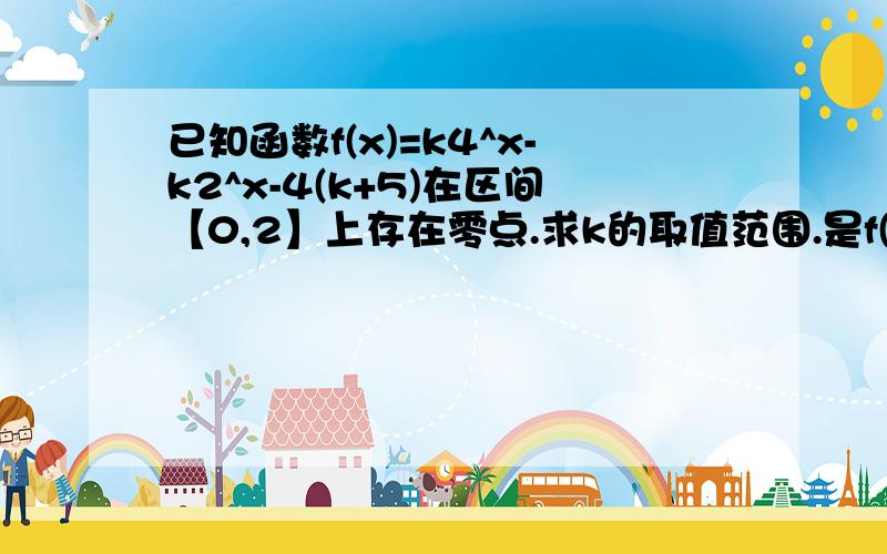 已知函数f(x)=k4^x-k2^x-4(k+5)在区间【0,2】上存在零点.求k的取值范围.是f(0)f(2)