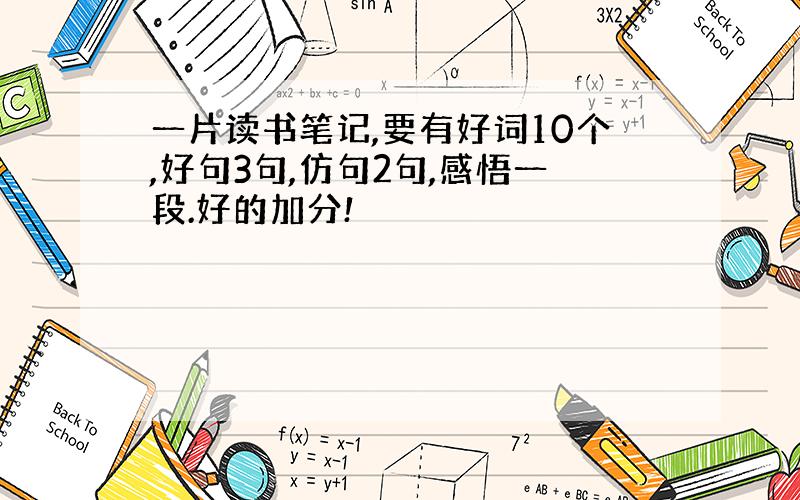 一片读书笔记,要有好词10个,好句3句,仿句2句,感悟一段.好的加分!