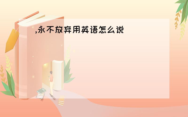 ,永不放弃用英语怎么说