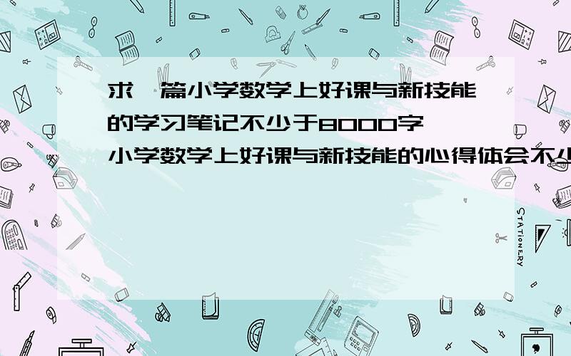 求一篇小学数学上好课与新技能的学习笔记不少于8000字 小学数学上好课与新技能的心得体会不少于5000字