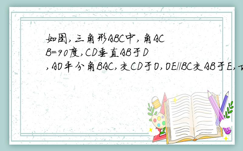 如图,三角形ABC中,角ACB=90度,CD垂直AB于D,AO平分角BAC,交CD于O,OE//BC交AB于E,求证：A