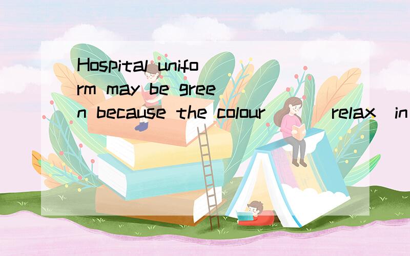 Hospital uniform may be green because the colour （）（relax）in