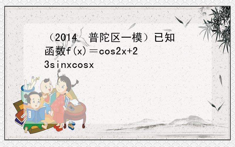 （2014•普陀区一模）已知函数f(x)＝cos2x+23sinxcosx