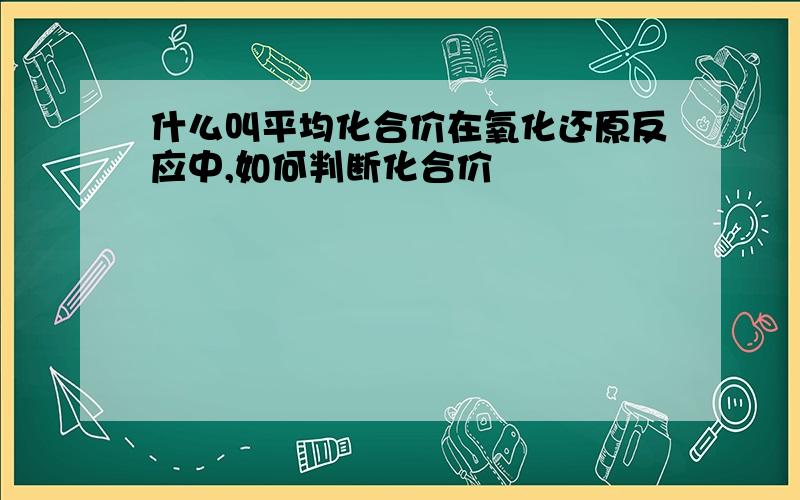 什么叫平均化合价在氧化还原反应中,如何判断化合价