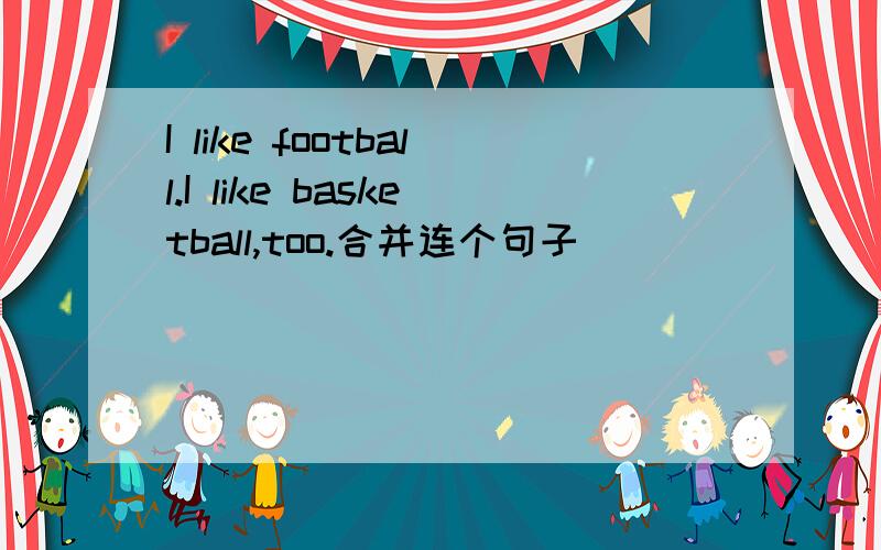 I like football.I like basketball,too.合并连个句子