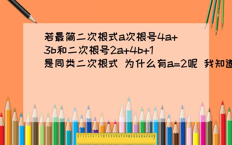 若最简二次根式a次根号4a+3b和二次根号2a+4b+1是同类二次根式 为什么有a=2呢 我知道4a+3b=2a+4b+