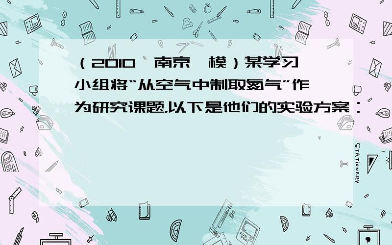 （2010•南京一模）某学习小组将“从空气中制取氮气”作为研究课题，以下是他们的实验方案：