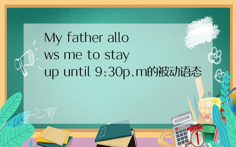 My father allows me to stay up until 9:30p.m的被动语态