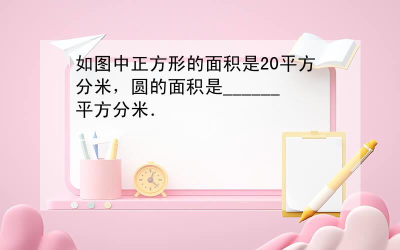 如图中正方形的面积是20平方分米，圆的面积是______平方分米．