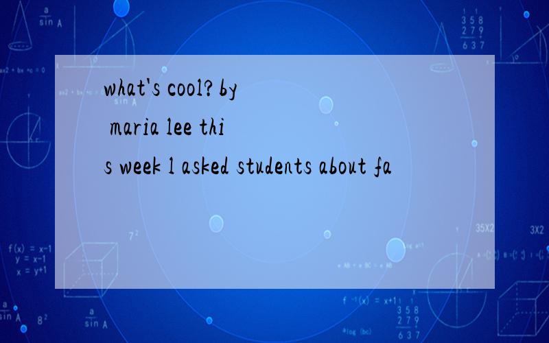 what's cool?by maria lee this week l asked students about fa