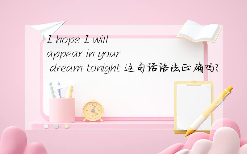 I hope I will appear in your dream tonight 这句话语法正确吗?