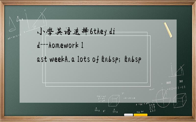 小学英语选择6they did---homework last weekA.a lots of    