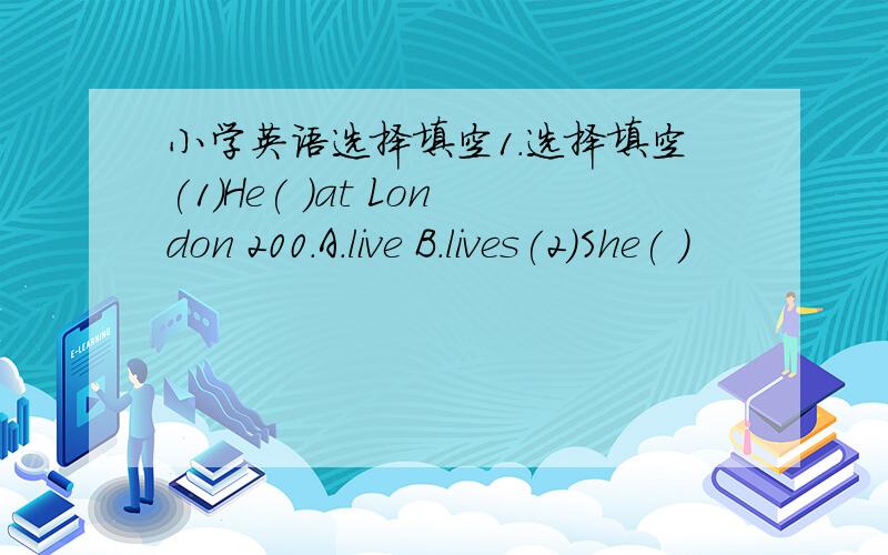 小学英语选择填空1.选择填空(1)He( )at London 200.A.live B.lives(2)She( )