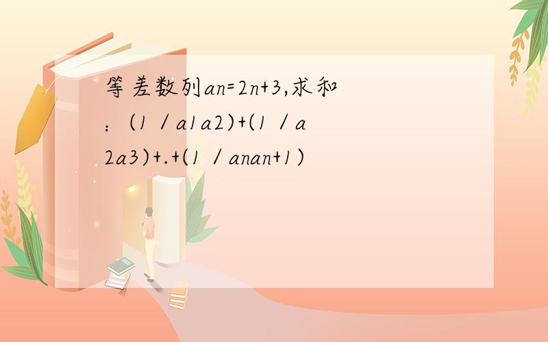 等差数列an=2n+3,求和：(1／a1a2)+(1／a2a3)+.+(1／anan+1)