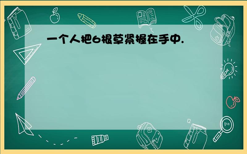 一个人把6根草紧握在手中.