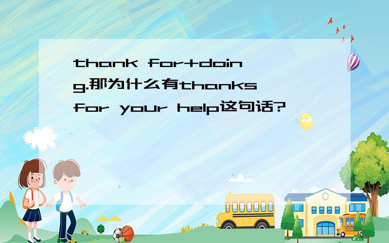 thank for+doing.那为什么有thanks for your help这句话?