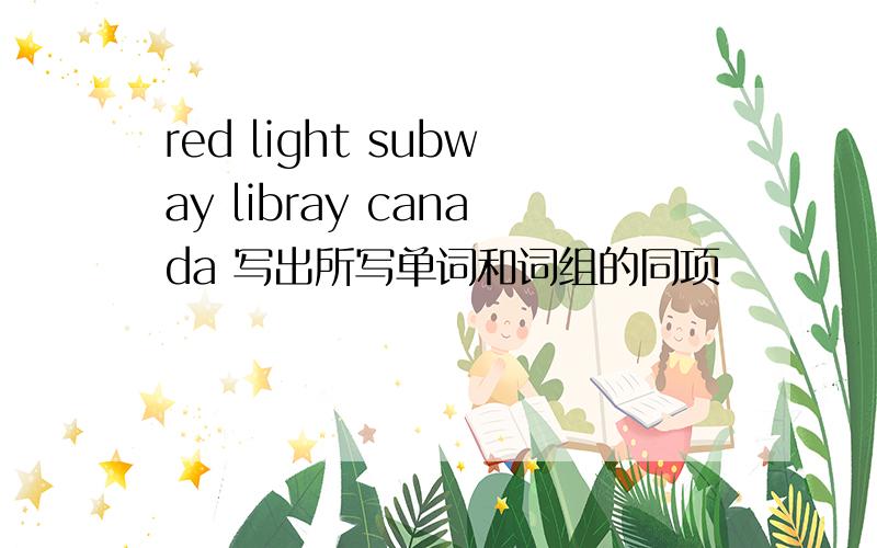 red light subway libray canada 写出所写单词和词组的同项