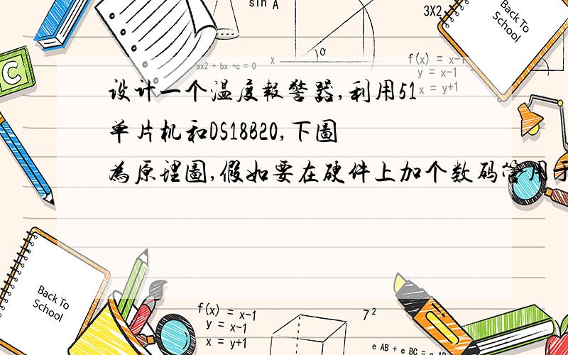 设计一个温度报警器,利用51单片机和DS18B20,下图为原理图,假如要在硬件上加个数码管用于设置温度上下限