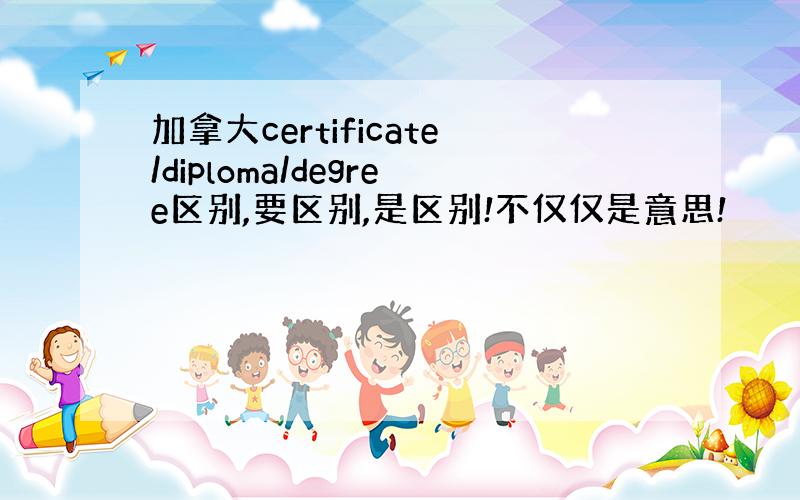 加拿大certificate/diploma/degree区别,要区别,是区别!不仅仅是意思!