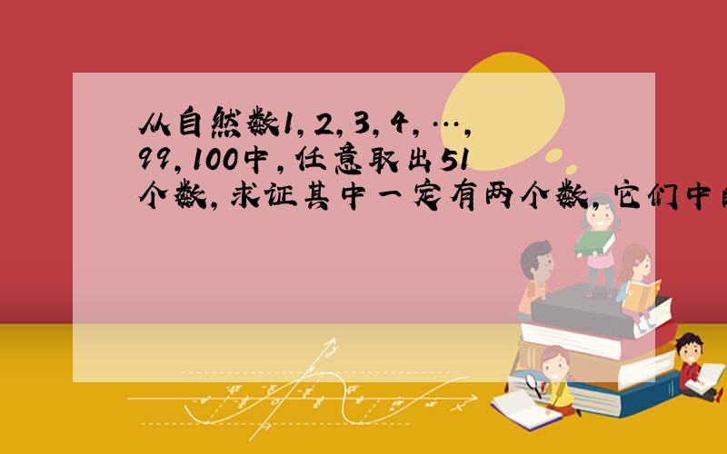 从自然数1，2，3，4，…，99，100中，任意取出51个数，求证其中一定有两个数，它们中的某一个数是另一个数的倍数．