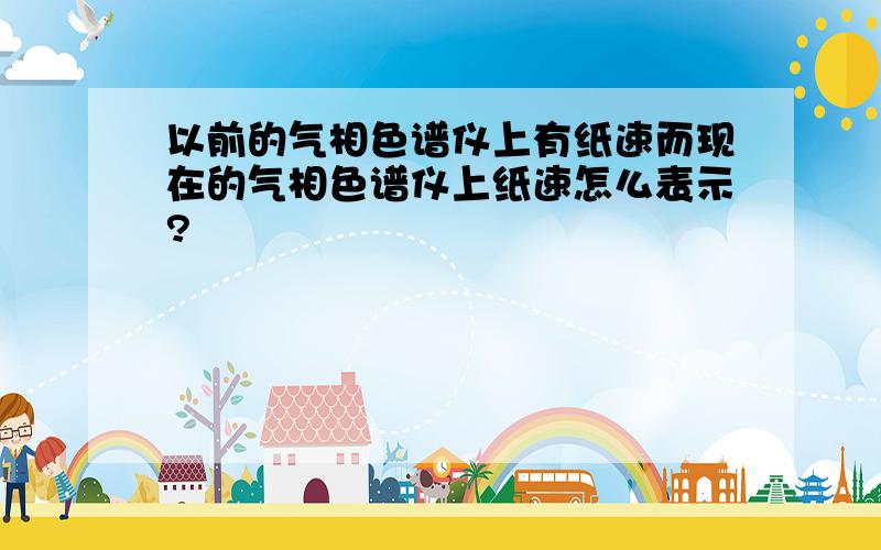 以前的气相色谱仪上有纸速而现在的气相色谱仪上纸速怎么表示?