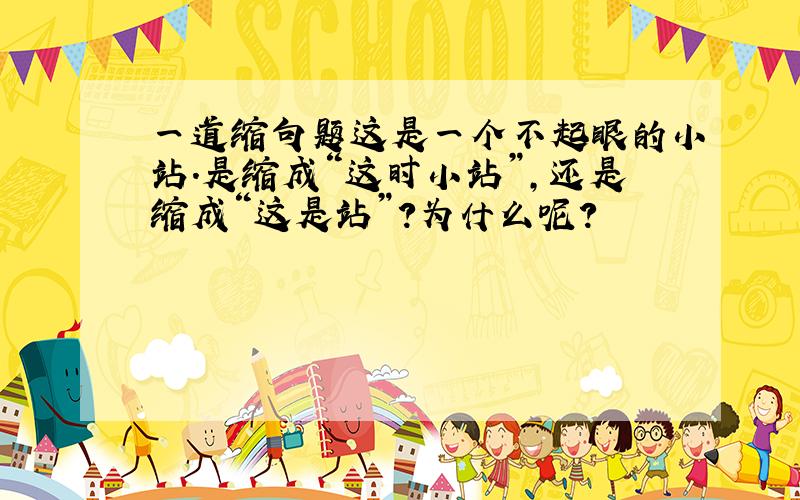 一道缩句题这是一个不起眼的小站.是缩成“这时小站”,还是缩成“这是站”?为什么呢?