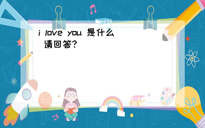 i love you 是什么 请回答?