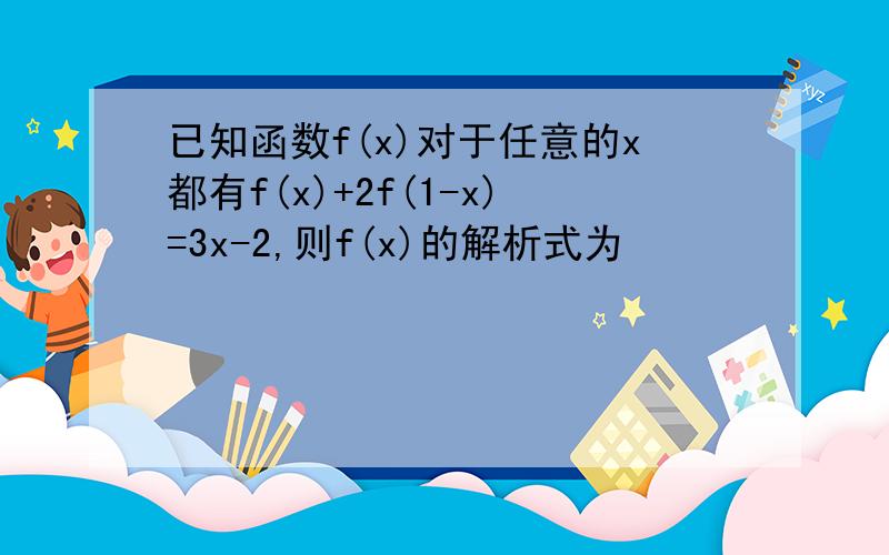 已知函数f(x)对于任意的x都有f(x)+2f(1-x)=3x-2,则f(x)的解析式为