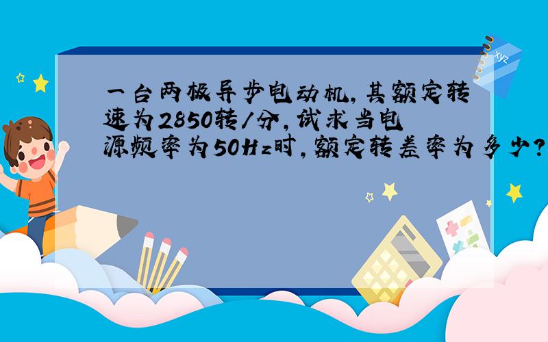 一台两极异步电动机,其额定转速为2850转/分,试求当电源频率为50Hz时,额定转差率为多少?