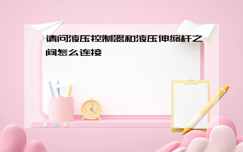 请问液压控制器和液压伸缩杆之间怎么连接