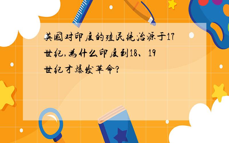 英国对印度的殖民统治源于17世纪,为什么印度到18、19世纪才爆发革命?