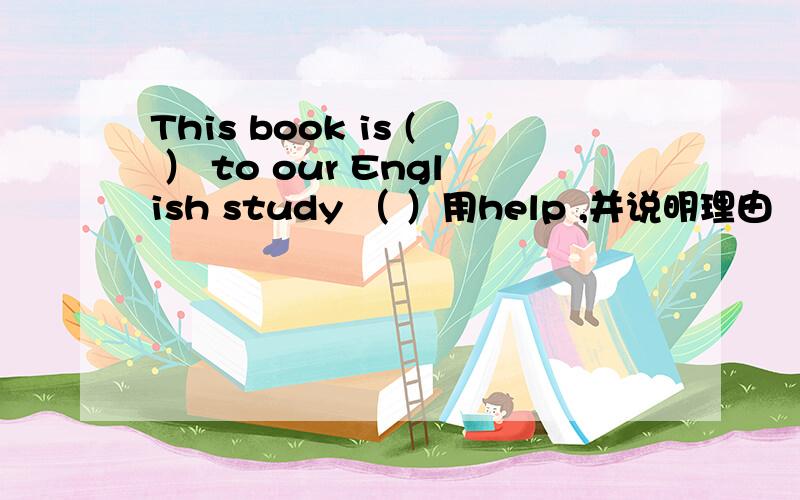 This book is ( ） to our English study （ ）用help ,并说明理由