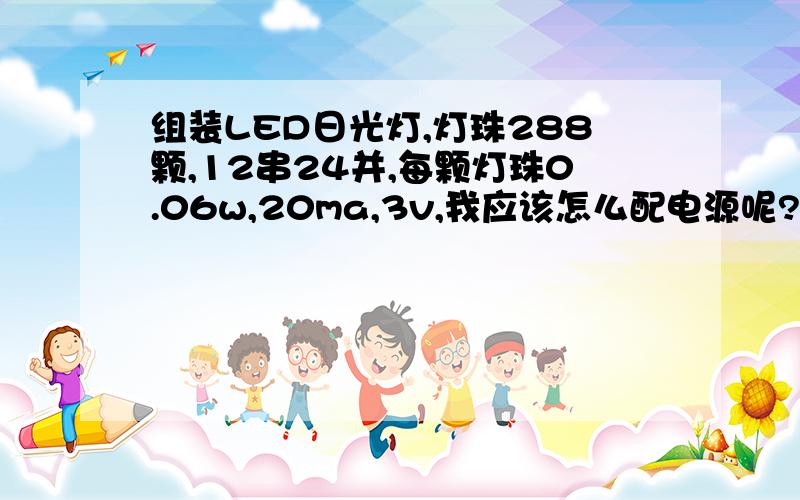 组装LED日光灯,灯珠288颗,12串24并,每颗灯珠0.06w,20ma,3v,我应该怎么配电源呢?