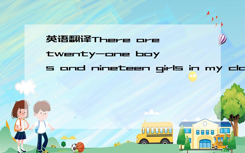 英语翻译There are twenty-one boys and nineteen girls in my class