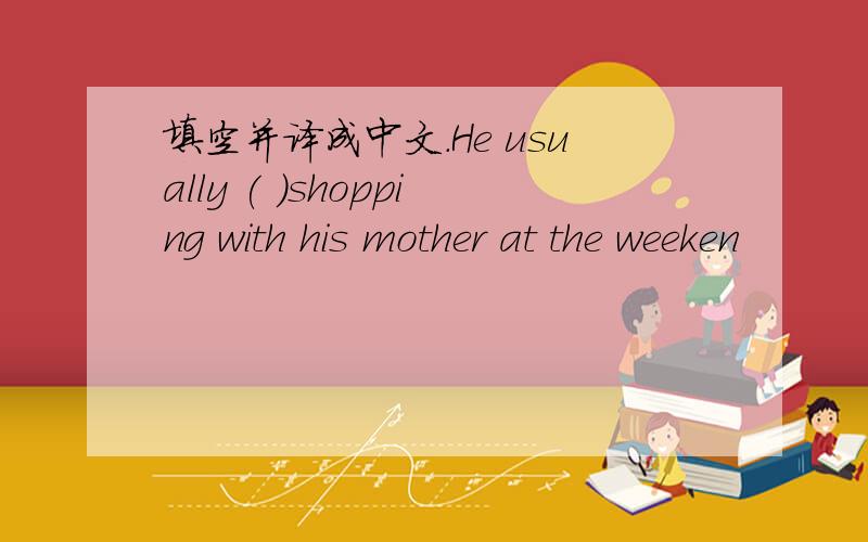 填空并译成中文.He usually ( )shopping with his mother at the weeken