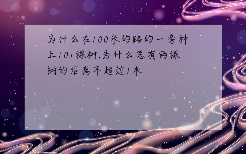 为什么在100米的路的一旁种上101棵树,为什么总有两棵树的距离不超过1米