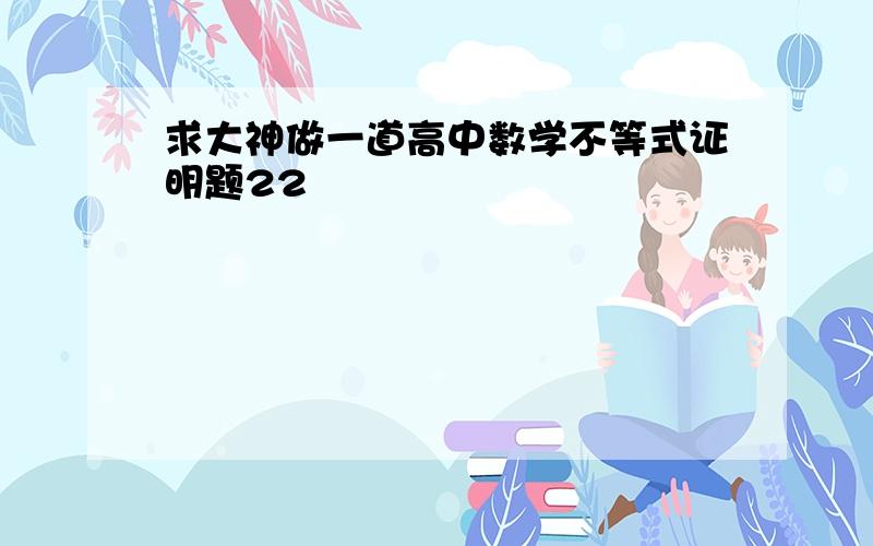 求大神做一道高中数学不等式证明题22