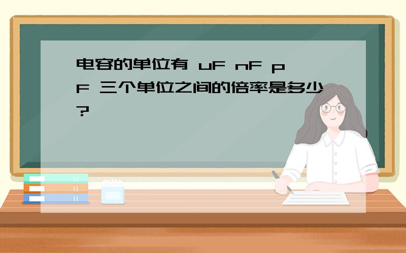 电容的单位有 uF nF pF 三个单位之间的倍率是多少?