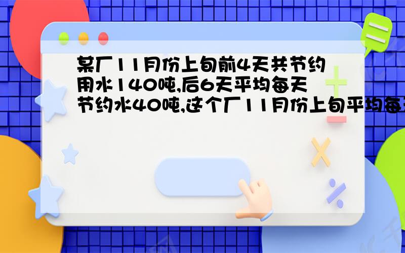 某厂11月份上旬前4天共节约用水140吨,后6天平均每天节约水40吨,这个厂11月份上旬平均每天节约用水多少吨?