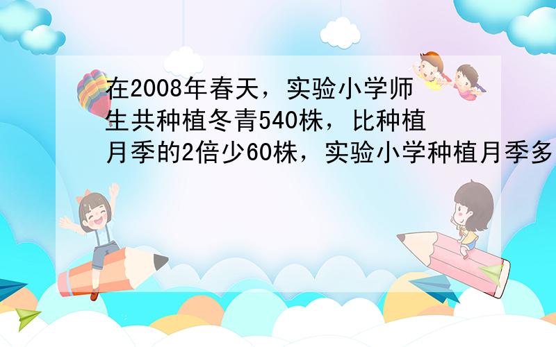 在2008年春天，实验小学师生共种植冬青540株，比种植月季的2倍少60株，实验小学种植月季多少株？（列方程解）