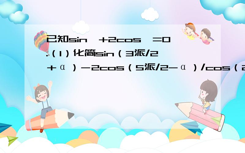 已知sin∝+2cos∝=0.（1）化简sin（3派/2＋α）－2cos（5派/2-α）/cos（2011派-α）（2）