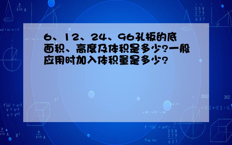 6、12、24、96孔板的底面积、高度及体积是多少?一般应用时加入体积量是多少?