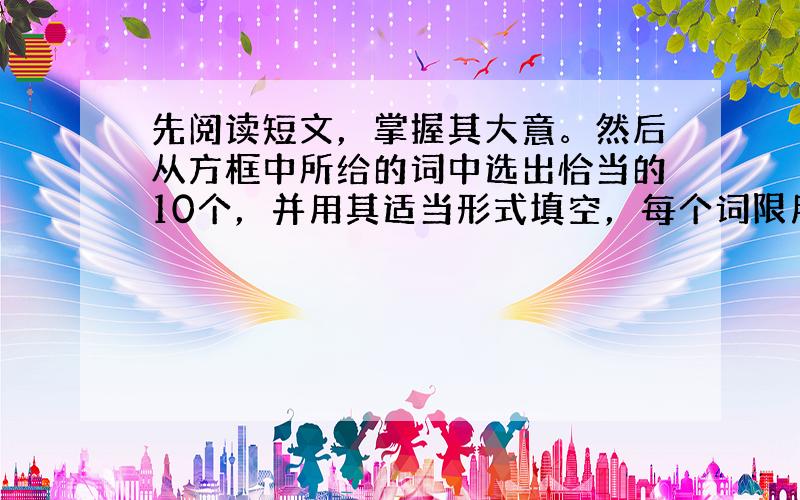 先阅读短文，掌握其大意。然后从方框中所给的词中选出恰当的10个，并用其适当形式填空，每个词限用一次。(每小题1分)