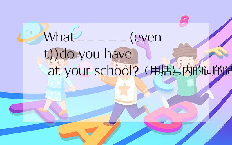 What_____(event))do you have at your school?（用括号内的词的适当形式填空）