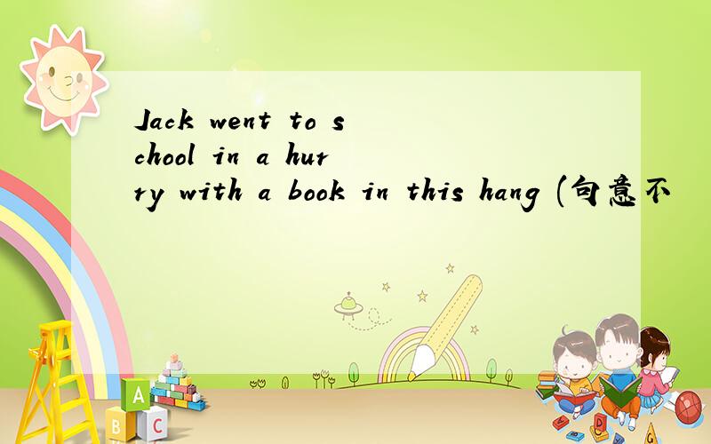 Jack went to school in a hurry with a book in this hang (句意不