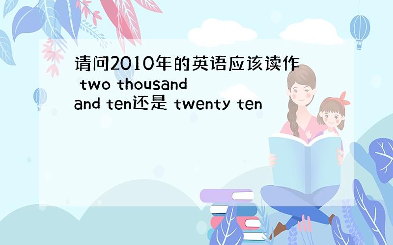 请问2010年的英语应该读作 two thousand and ten还是 twenty ten