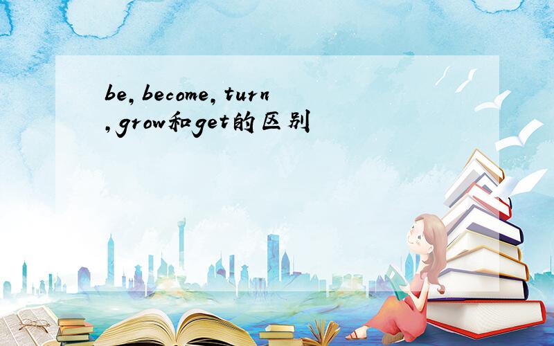 be,become,turn,grow和get的区别