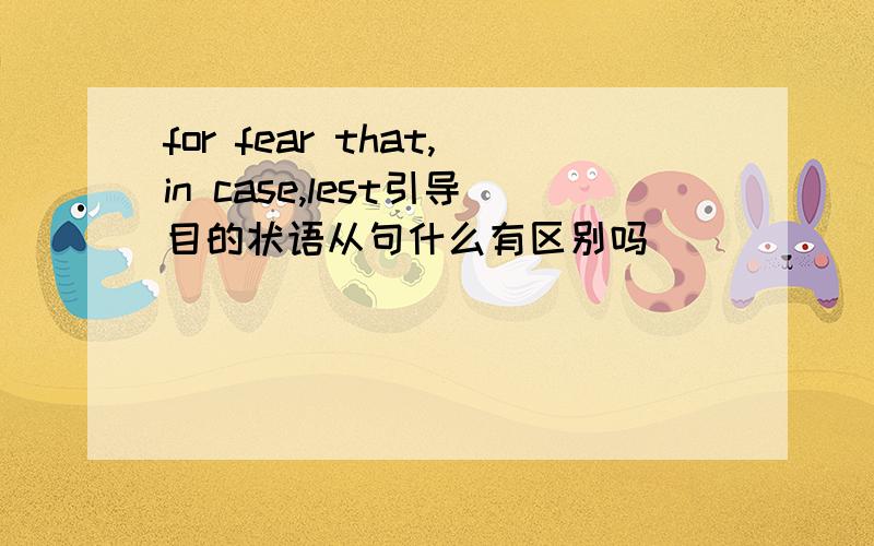 for fear that,in case,lest引导目的状语从句什么有区别吗